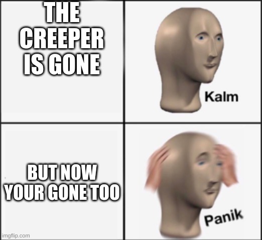 kalm panik | THE CREEPER IS GONE BUT NOW YOUR GONE TOO | image tagged in kalm panik | made w/ Imgflip meme maker