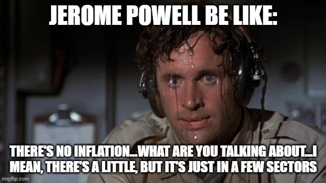 pilot sweating | JEROME POWELL BE LIKE:; THERE'S NO INFLATION...WHAT ARE YOU TALKING ABOUT...I MEAN, THERE'S A LITTLE, BUT IT'S JUST IN A FEW SECTORS | image tagged in pilot sweating | made w/ Imgflip meme maker