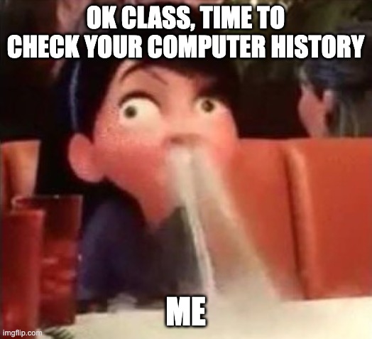 your computer history | OK CLASS, TIME TO CHECK YOUR COMPUTER HISTORY; ME | image tagged in violet spitting water out of her nose,funny | made w/ Imgflip meme maker