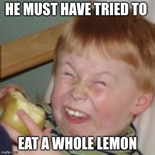 he eider ate a lemon or is on crack | HE MUST HAVE TRIED TO; EAT A WHOLE LEMON | image tagged in laughing kid | made w/ Imgflip meme maker