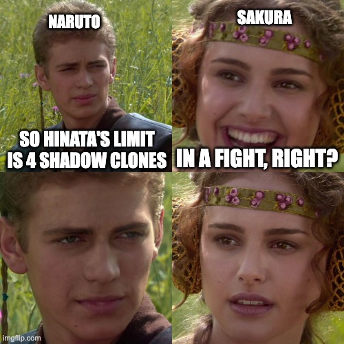 Dat Naruto and Hinata | SAKURA; NARUTO; SO HINATA'S LIMIT IS 4 SHADOW CLONES; IN A FIGHT, RIGHT? | image tagged in anakin padme 4 panel | made w/ Imgflip meme maker