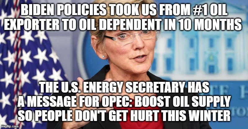 LETS GO BRANDON | BIDEN POLICIES TOOK US FROM #1 OIL EXPORTER TO OIL DEPENDENT IN 10 MONTHS; THE U.S. ENERGY SECRETARY HAS A MESSAGE FOR OPEC: BOOST OIL SUPPLY SO PEOPLE DON'T GET HURT THIS WINTER | made w/ Imgflip meme maker