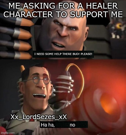 Are you sure this will work!? Ha ha,I have no idea | ME ASKING FOR A HEALER CHARACTER TO SUPPORT ME; I NEED SOME HELP THERE BUD! PLEASE! Xx_LordSezes_xX | image tagged in are you sure this will work ha ha i have no idea | made w/ Imgflip meme maker