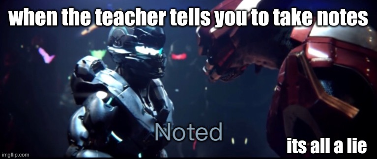 every student ever | when the teacher tells you to take notes; its all a lie | image tagged in spartan locke noted | made w/ Imgflip meme maker