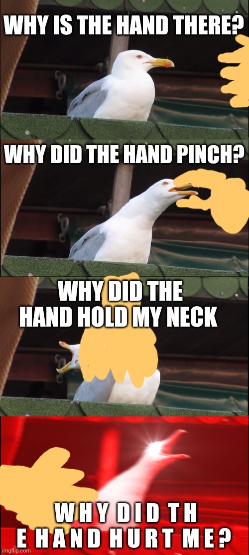 Du nut hurt teh segull | WHY IS THE HAND THERE? WHY DID THE HAND PINCH? WHY DID THE HAND HOLD MY NECK; W H Y  D I D  T H E  H A N D  H U R T  M E ? | image tagged in memes,inhaling seagull | made w/ Imgflip meme maker