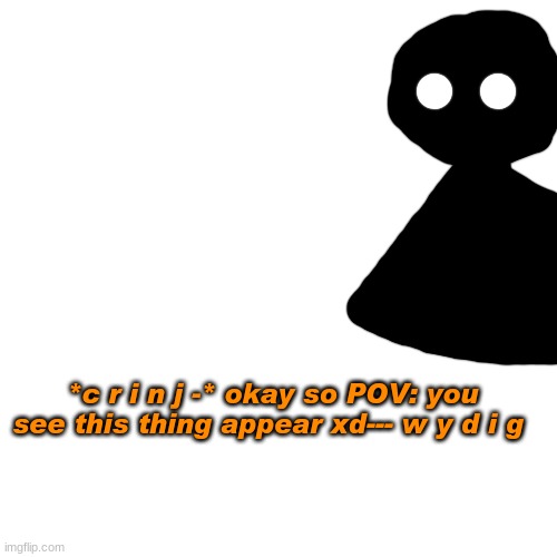 i barely rp- and this is probably gonna be crinj as fuc- | *c r i n j -* okay so POV: you see this thing appear xd--- w y d i g | image tagged in memes,blank transparent square | made w/ Imgflip meme maker