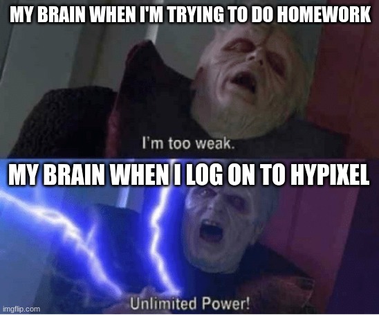 I'm a pro gamer... but at what cost? | MY BRAIN WHEN I'M TRYING TO DO HOMEWORK; MY BRAIN WHEN I LOG ON TO HYPIXEL | image tagged in too weak unlimited power,memes,homework,video games | made w/ Imgflip meme maker
