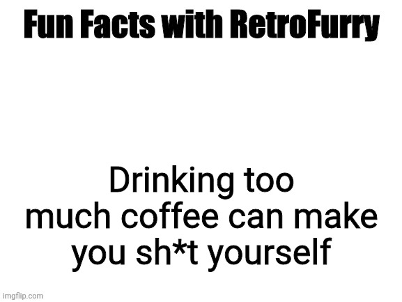 Fun Facts with RetroFurry | Drinking too much coffee can make you sh*t yourself | image tagged in fun facts with retrofurry | made w/ Imgflip meme maker