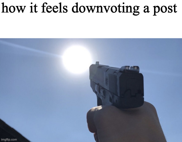 how it feels downvoting a post | image tagged in blank white template,shooting gun at the sun | made w/ Imgflip meme maker