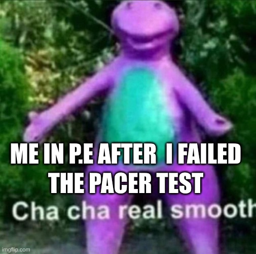 Cha Cha Real Smooth | THE PACER TEST; ME IN P.E AFTER  I FAILED | image tagged in cha cha real smooth | made w/ Imgflip meme maker