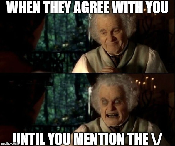 Bilbo scary face | WHEN THEY AGREE WITH YOU; UNTIL YOU MENTION THE \/ | image tagged in bilbo scary face | made w/ Imgflip meme maker