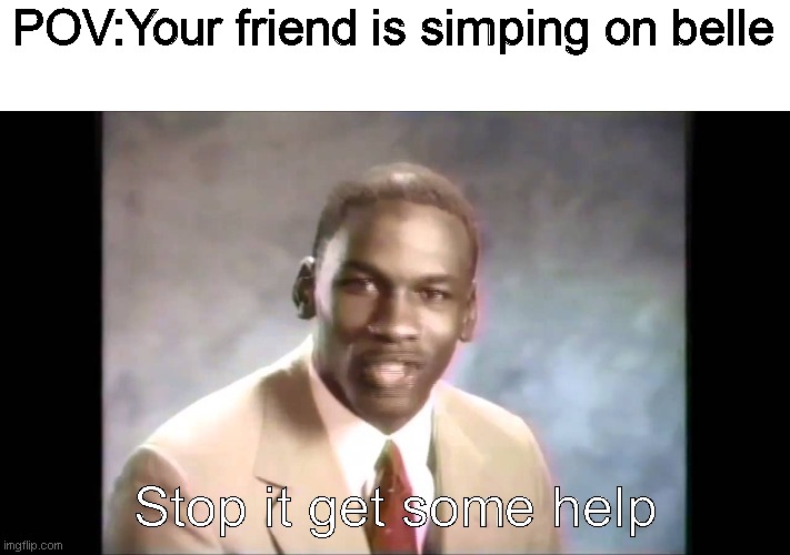 Simping on girls is like taking cocaine |  POV:Your friend is simping on belle; Stop it get some help | image tagged in stop it get some help,memes | made w/ Imgflip meme maker