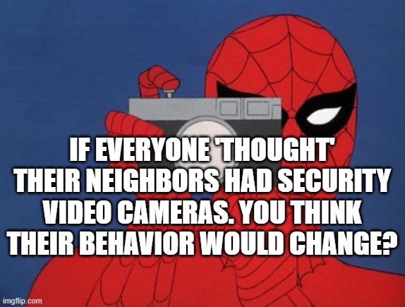 Spiderman Camera |  IF EVERYONE 'THOUGHT' THEIR NEIGHBORS HAD SECURITY VIDEO CAMERAS. YOU THINK THEIR BEHAVIOR WOULD CHANGE? | image tagged in memes,spiderman camera,spiderman | made w/ Imgflip meme maker