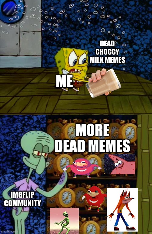 SpongeBob VS. The Dead Memes | DEAD CHOCCY MILK MEMES; ME; MORE DEAD MEMES; IMGFLIP COMMUNITY | image tagged in spongebob vs squidward alarm clocks,dead memes | made w/ Imgflip meme maker