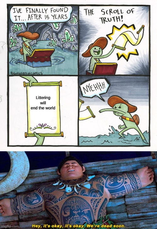 I NEED A CHAIN | Littering will end the world | image tagged in memes,the scroll of truth,maui hey it's okay it's okay we're dead soon,funny,funny memes,ironic | made w/ Imgflip meme maker