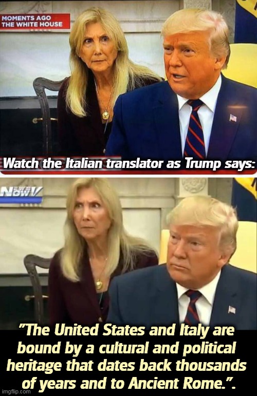 Trump didn't know about Pearl Harbor, either. | Watch the Italian translator as Trump says:; "The United States and Italy are 
bound by a cultural and political 
heritage that dates back thousands 
of years and to Ancient Rome.". | image tagged in trump,ignorance,idiocy,stupidity | made w/ Imgflip meme maker