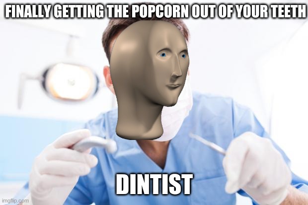 dinteest | FINALLY GETTING THE POPCORN OUT OF YOUR TEETH; DINTIST | image tagged in dentist,meme man | made w/ Imgflip meme maker