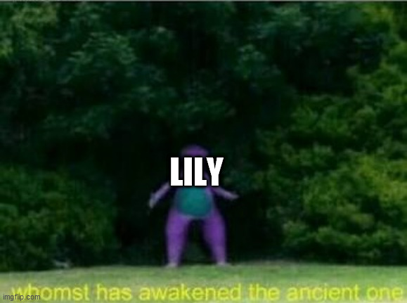 Whomst has awakened the ancient one | LILY | image tagged in whomst has awakened the ancient one | made w/ Imgflip meme maker