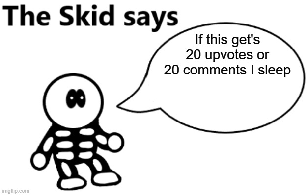 I'm bored | If this get's 20 upvotes or 20 comments I sleep | image tagged in the skid says | made w/ Imgflip meme maker