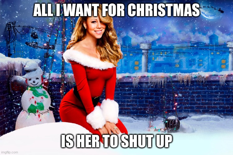 Image Title |  ALL I WANT FOR CHRISTMAS; IS HER TO SHUT UP | image tagged in mariah carey christmas | made w/ Imgflip meme maker