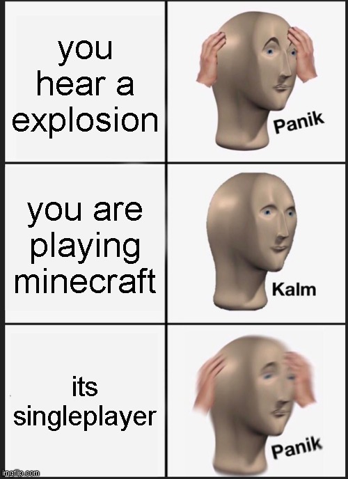 Panik Kalm Panik Meme |  you hear a explosion; you are playing minecraft; its singleplayer | image tagged in memes,panik kalm panik | made w/ Imgflip meme maker