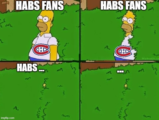 habs fans ... | HABS FANS; HABS FANS; HABS ... ... | image tagged in homer bush,habs,montreal,canadiens,hockey,nhl | made w/ Imgflip meme maker