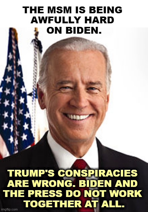 No free ride here. The press spends more time on who's up, who's down, than on substance. It's all ESPN. | THE MSM IS BEING 
AWFULLY HARD 
ON BIDEN. TRUMP'S CONSPIRACIES 
ARE WRONG. BIDEN AND 
THE PRESS DO NOT WORK 
TOGETHER AT ALL. | image tagged in memes,joe biden,press,mainstream media,hard,tough | made w/ Imgflip meme maker