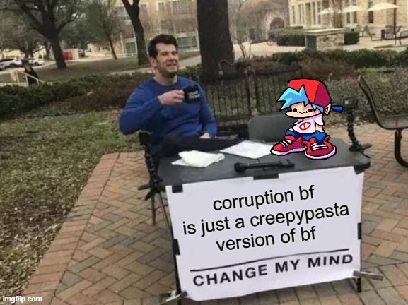 Change My Mind | corruption bf is just a creepypasta version of bf | image tagged in memes,change my mind,so true memes,funny memes,fnf,friday night funkin | made w/ Imgflip meme maker