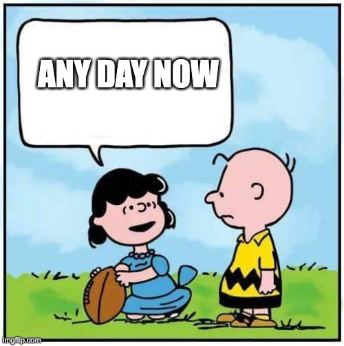 charlie brown football | ANY DAY NOW | image tagged in charlie brown football | made w/ Imgflip meme maker