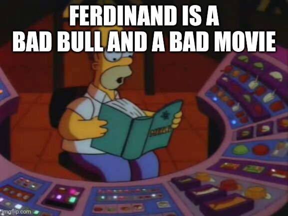 Homer saves the power plant | FERDINAND IS A BAD BULL AND A BAD MOVIE | image tagged in homer saves the power plant | made w/ Imgflip meme maker