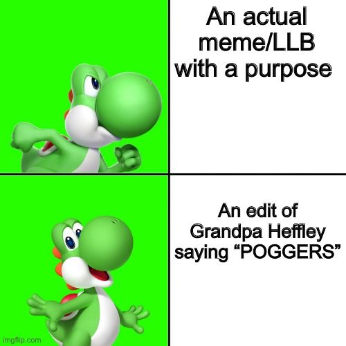 r/lodeddiper be like | An actual meme/LLB with a purpose; An edit of Grandpa Heffley saying “POGGERS” | image tagged in yoshi hotline bling | made w/ Imgflip meme maker