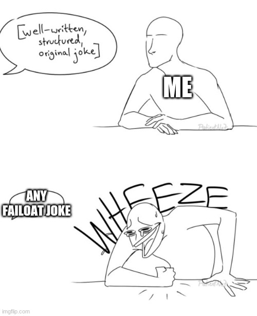 Wheeze | ME; ANY FAILOAT JOKE | image tagged in wheeze | made w/ Imgflip meme maker
