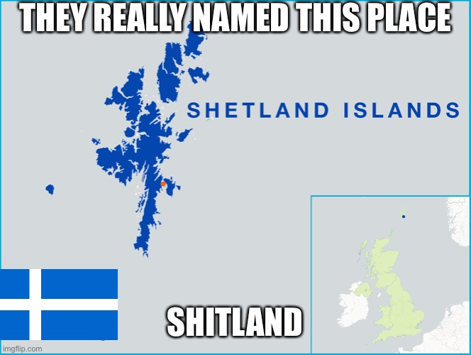 Shetland | THEY REALLY NAMED THIS PLACE; SHITLAND | image tagged in memes | made w/ Imgflip meme maker