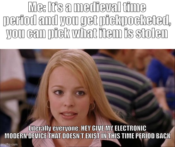 Like bruh | Me: It’s a medieval time period and you get pickpocketed, you can pick what item is stolen; Literally everyone: HEY GIVE MY ELECTRONIC MODERN DEVICE THAT DOESN’T EXIST IN THIS TIME PERIOD BACK | image tagged in memes,its not going to happen | made w/ Imgflip meme maker