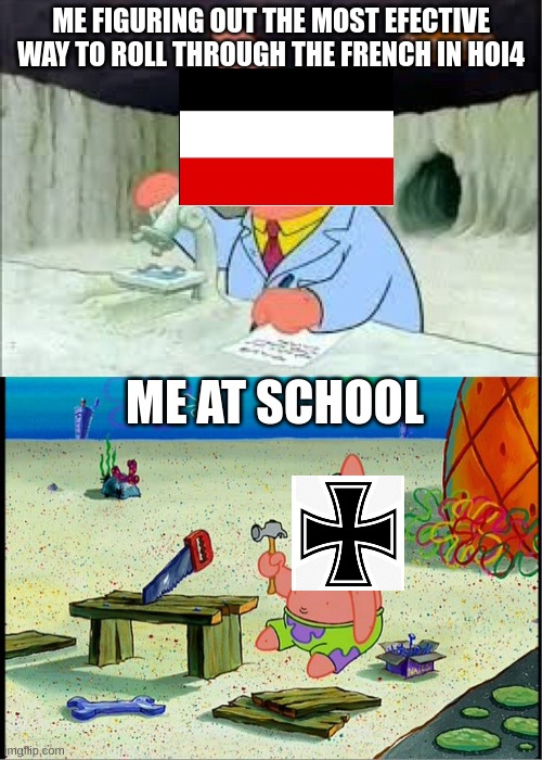 PAtrick, Smart Dumb | ME FIGURING OUT THE MOST EFECTIVE WAY TO ROLL THROUGH THE FRENCH IN HOI4; ME AT SCHOOL | image tagged in patrick smart dumb,hoi4,german | made w/ Imgflip meme maker