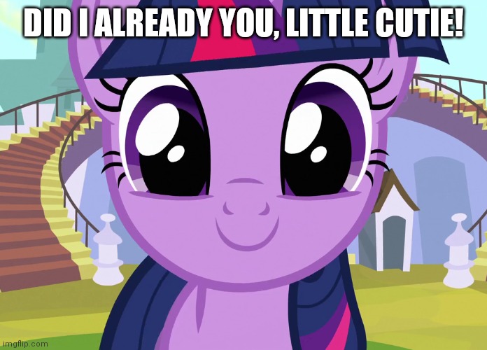 DID I ALREADY YOU, LITTLE CUTIE! | made w/ Imgflip meme maker