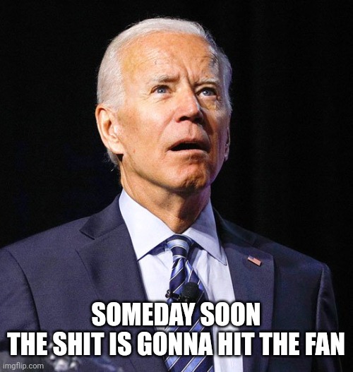 Joe Biden | SOMEDAY SOON
THE SHIT IS GONNA HIT THE FAN | image tagged in joe biden | made w/ Imgflip meme maker