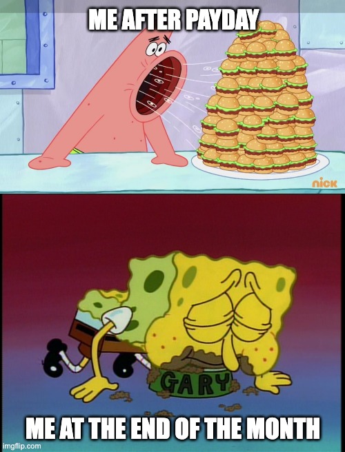 ME AFTER PAYDAY; ME AT THE END OF THE MONTH | image tagged in patrick eating burgers spongebob,spongebob eating snail food | made w/ Imgflip meme maker
