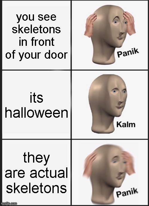 spooky scary skeletons | you see skeletons in front of your door; its halloween; they are actual skeletons | image tagged in memes,panik kalm panik | made w/ Imgflip meme maker