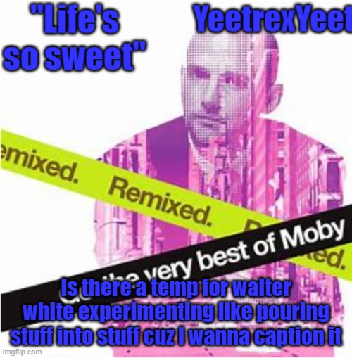 Moby 3.0 | Is there a temp for walter white experimenting like pouring stuff into stuff cuz I wanna caption it | image tagged in moby 3 0 | made w/ Imgflip meme maker