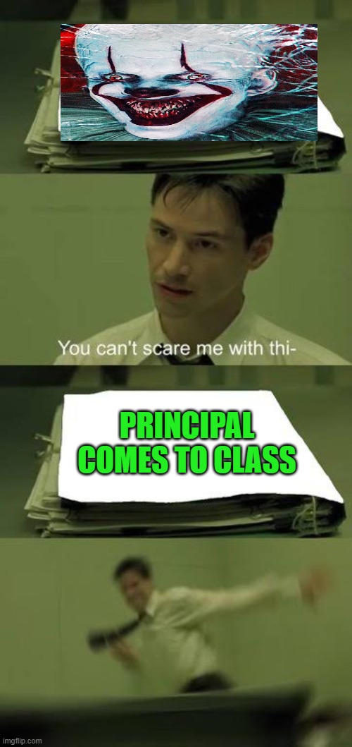 +0 | PRINCIPAL COMES TO CLASS | image tagged in you can t scare me with this | made w/ Imgflip meme maker