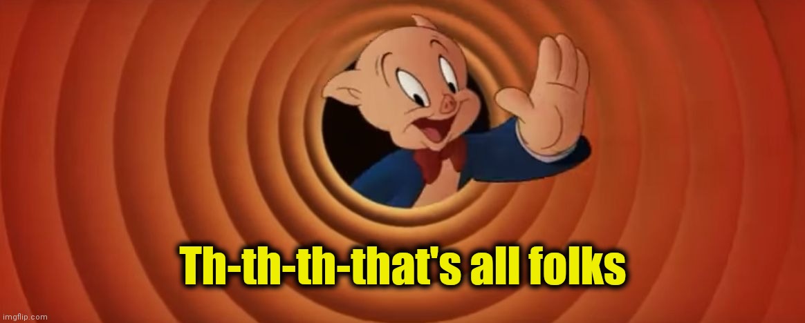 Porky Pig That's All Folks | Th-th-th-that's all folks | image tagged in porky pig that's all folks | made w/ Imgflip meme maker