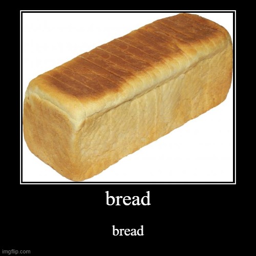 bread | image tagged in funny,demotivationals,bread,funny memes,fun,funny meme | made w/ Imgflip demotivational maker