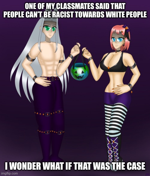 Sayori and Sephiroth | ONE OF MY CLASSMATES SAID THAT PEOPLE CAN’T BE RACIST TOWARDS WHITE PEOPLE; I WONDER WHAT IF THAT WAS THE CASE | image tagged in sayori and sephiroth | made w/ Imgflip meme maker