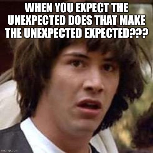 Conspiracy Keanu Meme | WHEN YOU EXPECT THE UNEXPECTED DOES THAT MAKE THE UNEXPECTED EXPECTED??? | image tagged in memes,conspiracy keanu | made w/ Imgflip meme maker