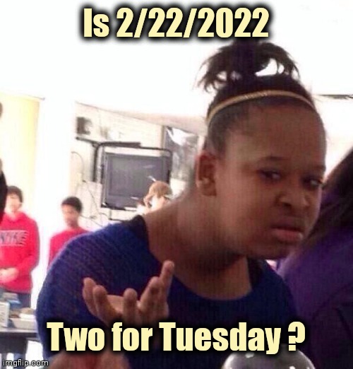 Black Girl Wat Meme | Is 2/22/2022 Two for Tuesday ? | image tagged in memes,black girl wat | made w/ Imgflip meme maker