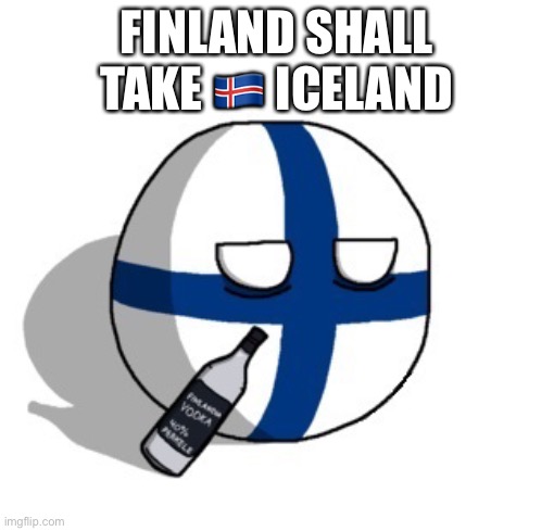 Finlandball drinking | FINLAND SHALL TAKE 🇮🇸 ICELAND | image tagged in finlandball drinking | made w/ Imgflip meme maker