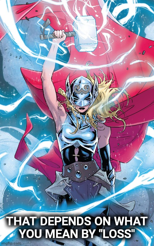 Female Thor | THAT DEPENDS ON WHAT
YOU MEAN BY "LOSS" | image tagged in female thor | made w/ Imgflip meme maker
