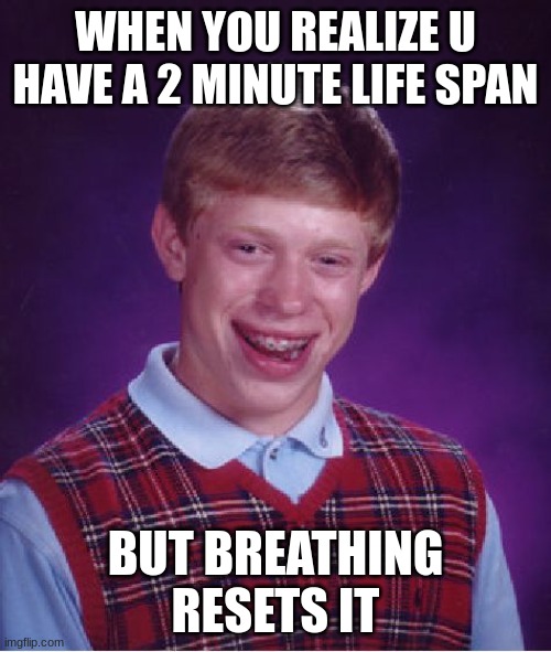 Bad Luck Brian | WHEN YOU REALIZE U HAVE A 2 MINUTE LIFE SPAN; BUT BREATHING RESETS IT | image tagged in memes,bad luck brian | made w/ Imgflip meme maker