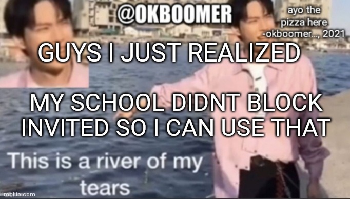 Also, I might make an msmg invited | GUYS I JUST REALIZED; MY SCHOOL DIDNT BLOCK INVITED SO I CAN USE THAT | image tagged in e | made w/ Imgflip meme maker